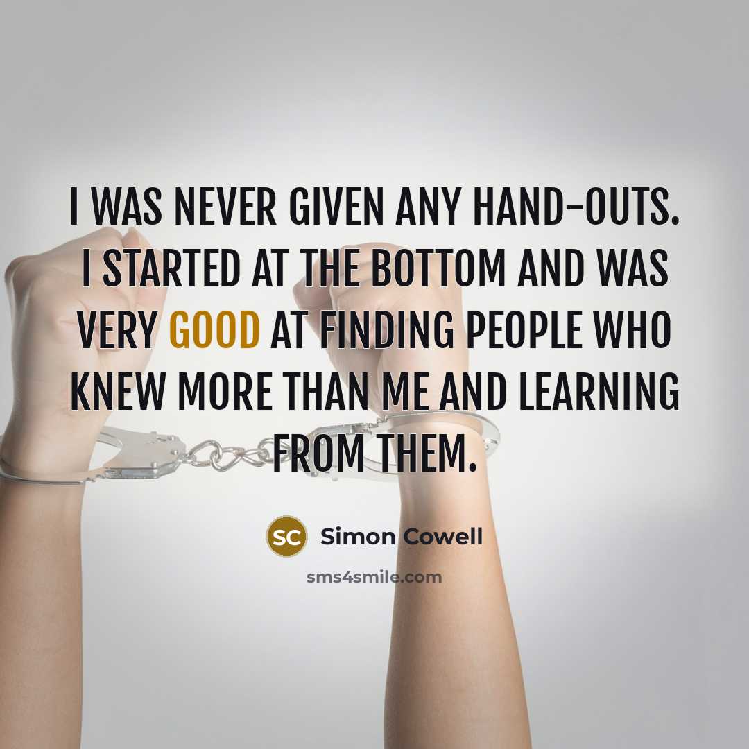 “I was never given any hand-outs. I started at the…” quote by Simon Cowell