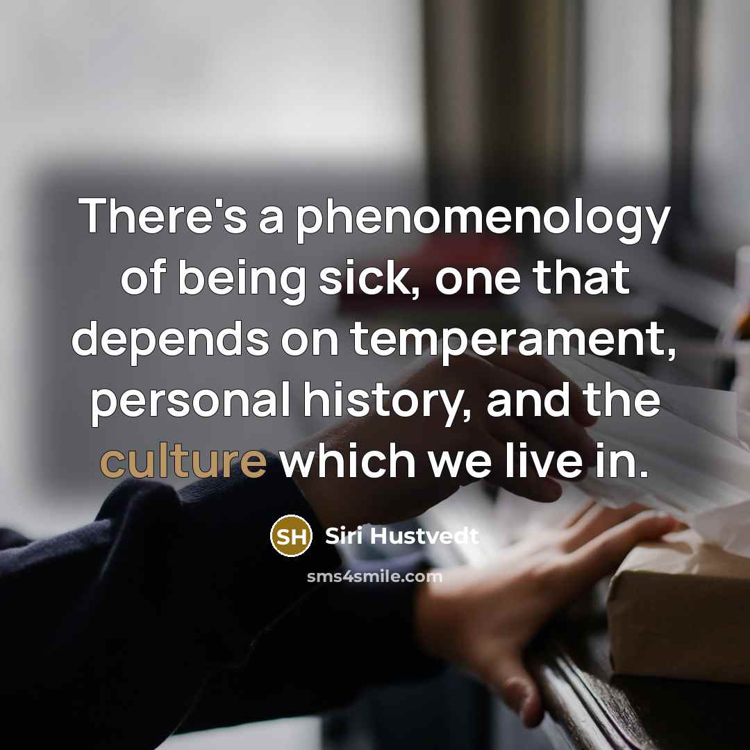 “There's a phenomenology of being sick, one that depends on…” quote by Siri Hustvedt