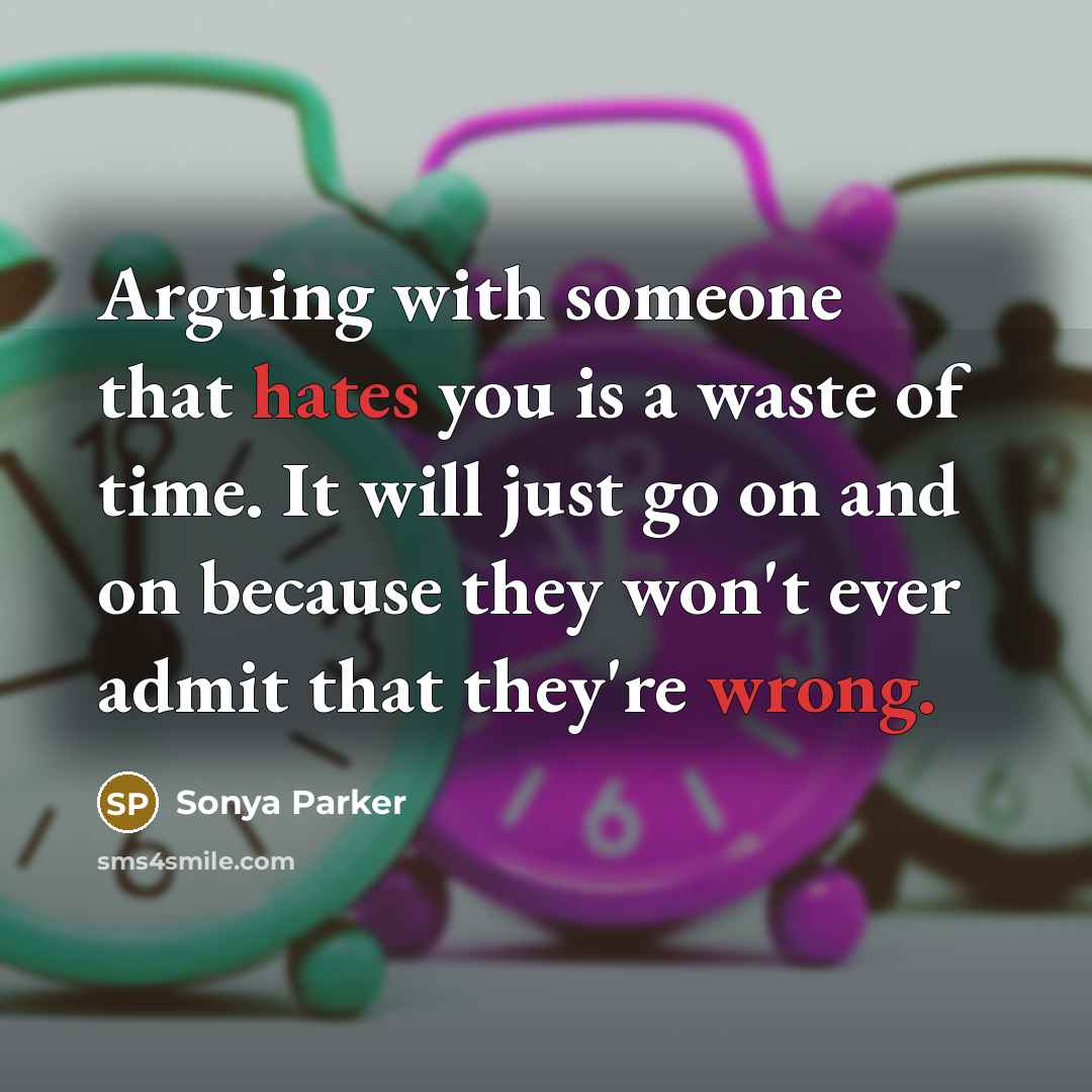 “Arguing with someone that hates you is a waste of time. It will just go on and on because they won't ever admit that they're wrong.” quote by Sonya Parker