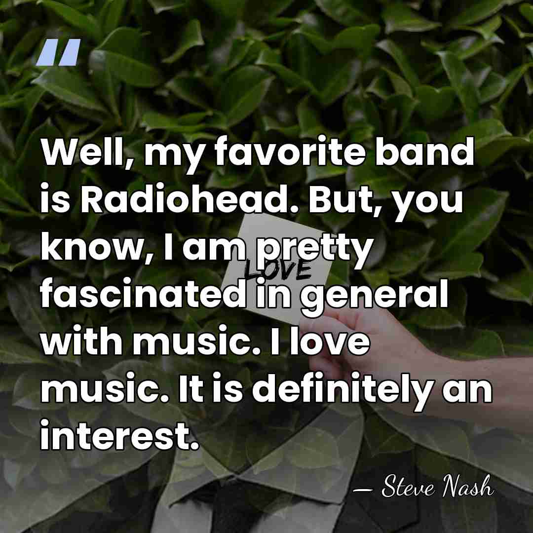 Well, my favorite band is Radiohead. But, you know, I am pretty&hellip; - Steve Nash