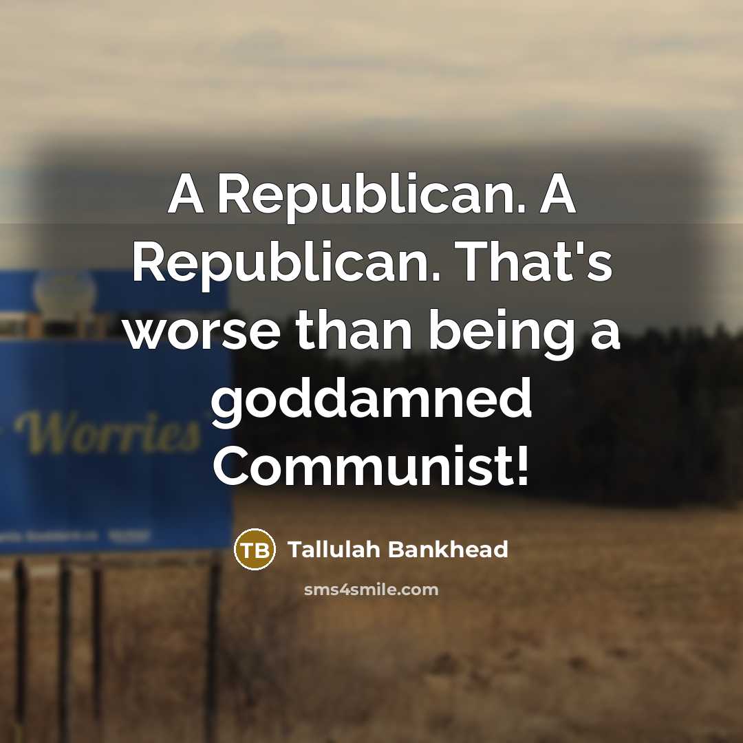 “A Republican. A Republican. That's worse than being a goddamned…” quote by Tallulah Bankhead