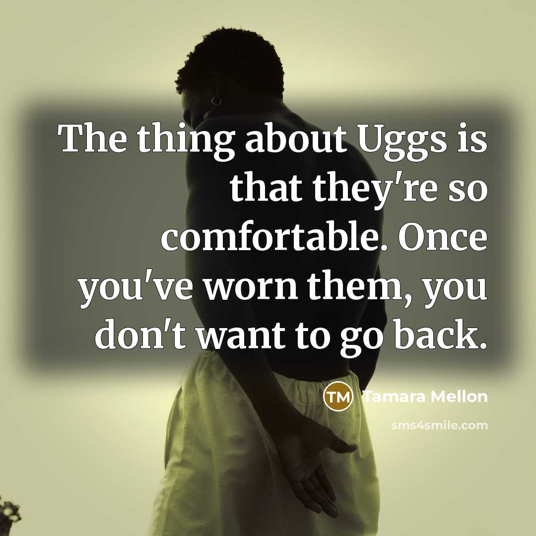 “The thing about Uggs is that they're so comfortable. Once…” quote by Tamara Mellon