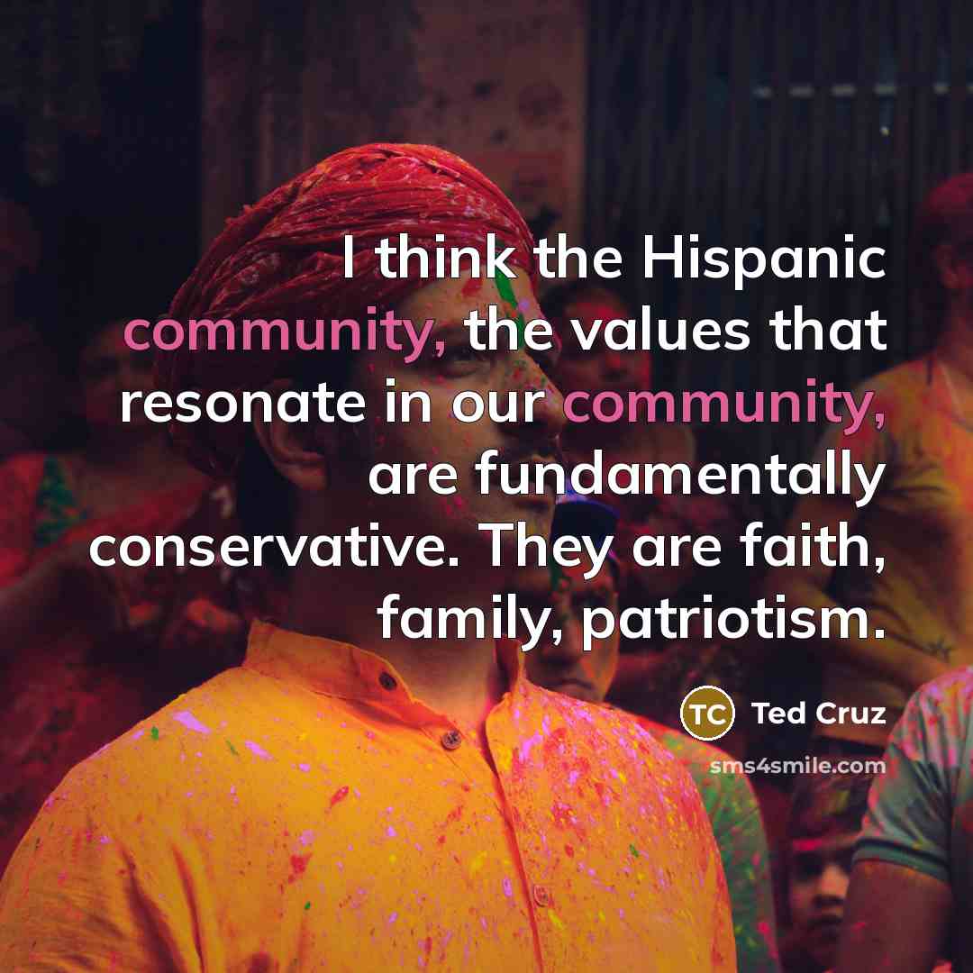 “I think the Hispanic community, the values that resonate in…” quote by Ted Cruz