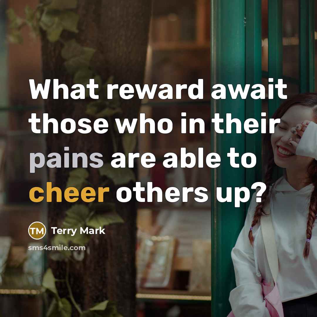 “What reward await those who in their pains are able to cheer others up?” quote by Terry Mark