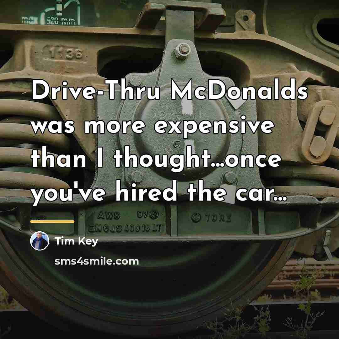“Drive-Thru McDonalds was more expensive than I thought...once you've hired…” quote by Tim Key