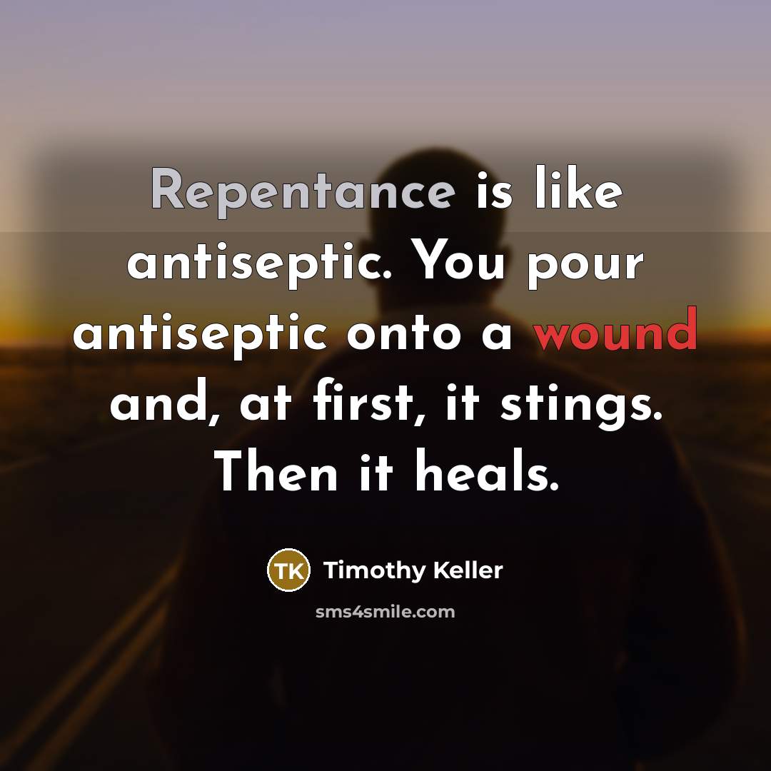 “Repentance is like antiseptic. You pour antiseptic onto a wound…” quote by Timothy Keller