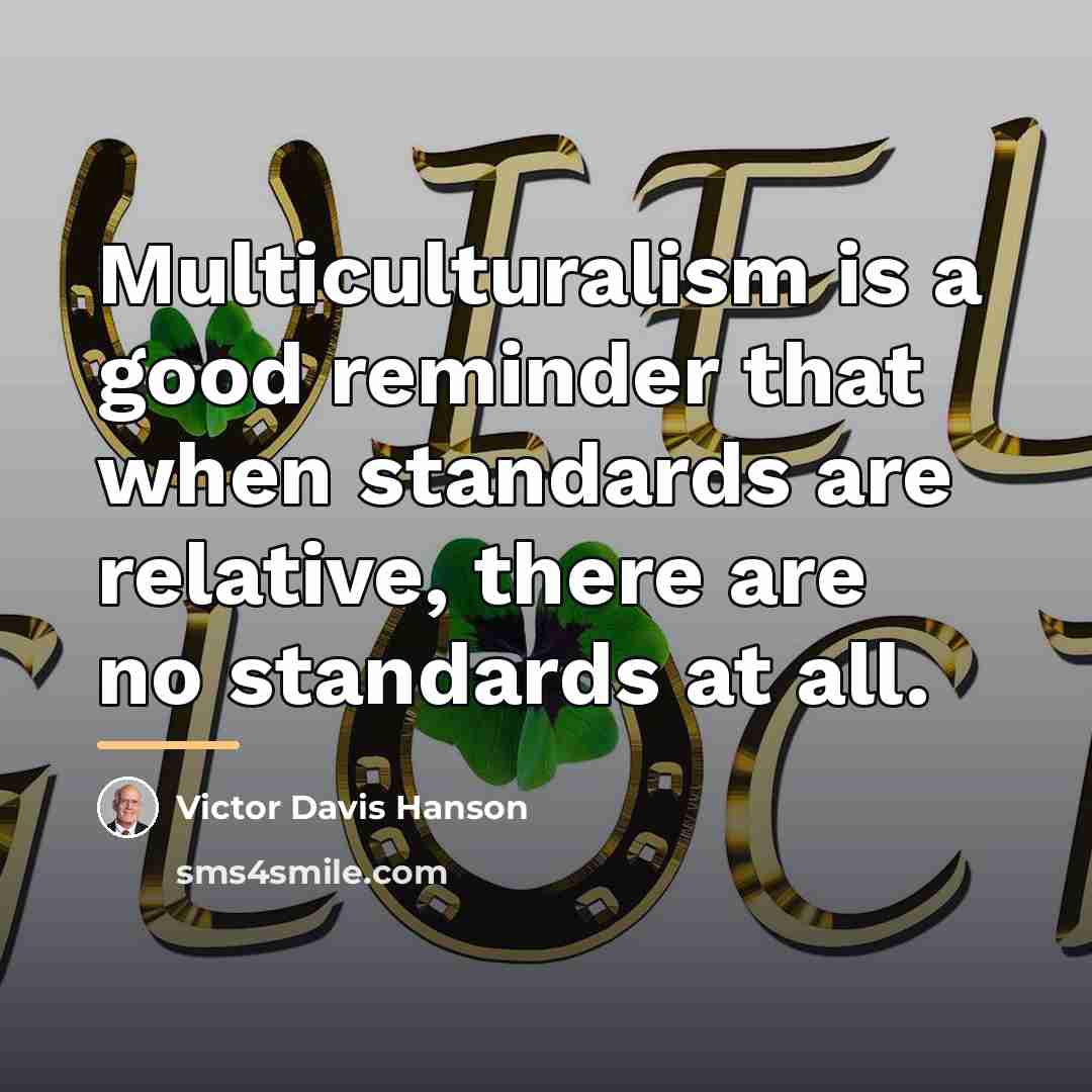 “Multiculturalism is a good reminder that when standards are relative,…” quote by Victor Davis Hanson