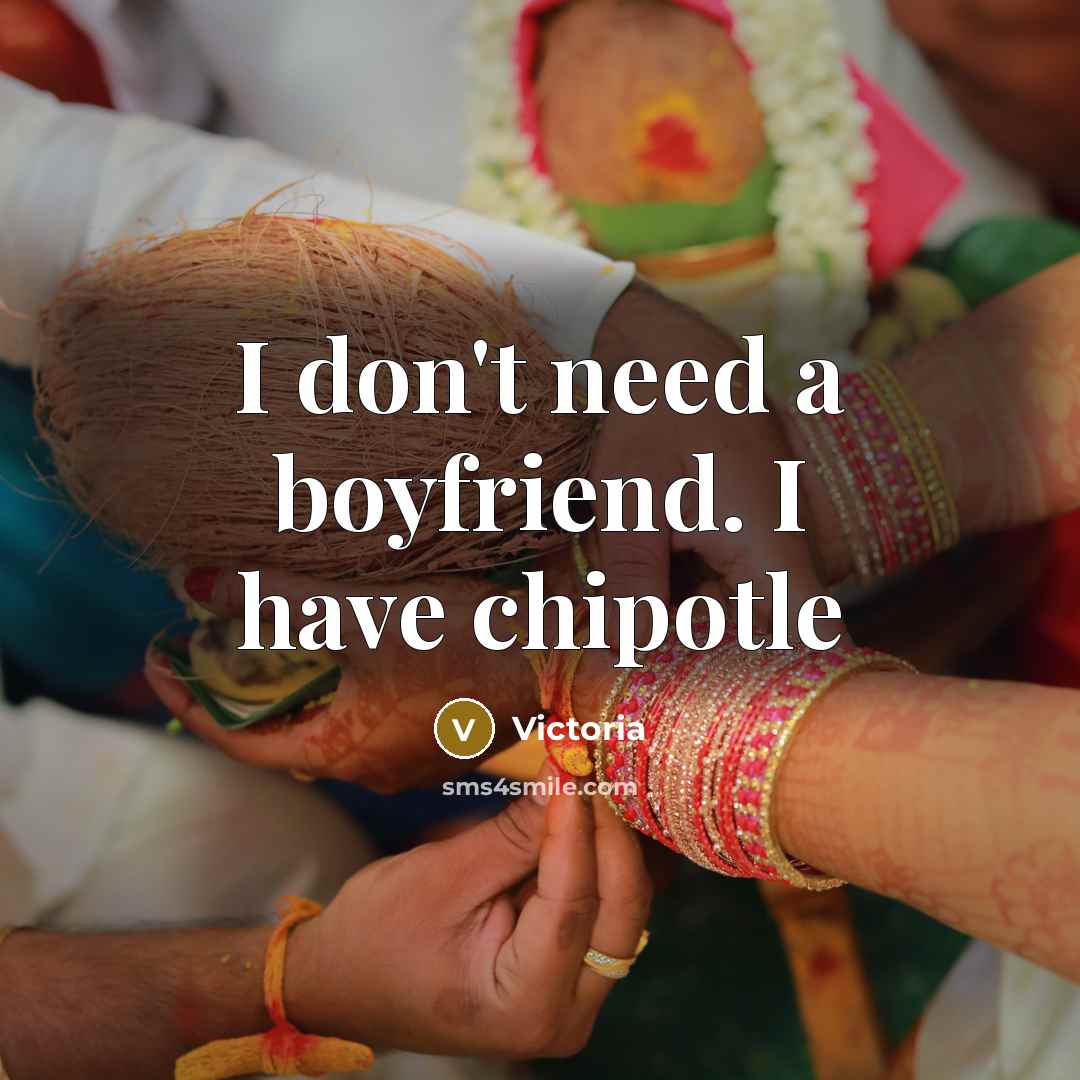 “I don't need a boyfriend. I have chipotle…” quote by Victoria