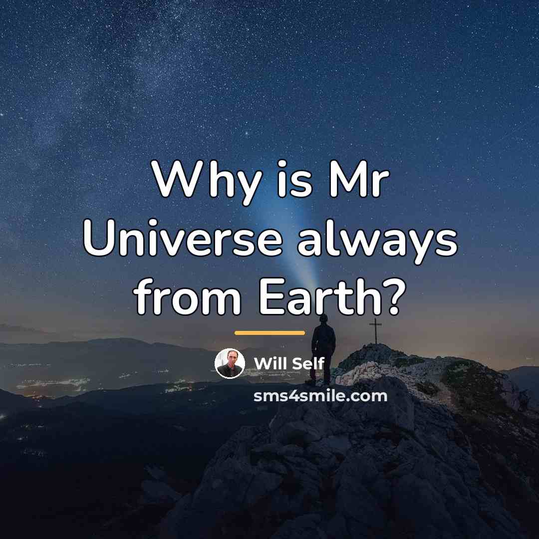 “Why is Mr Universe always from Earth?…” quote by Will Self