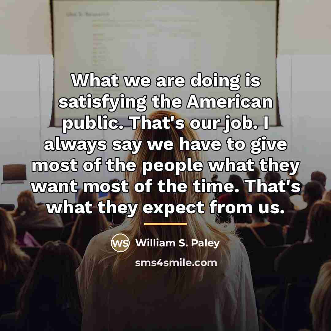 “What we are doing is satisfying the American public. That's…” quote by William S. Paley