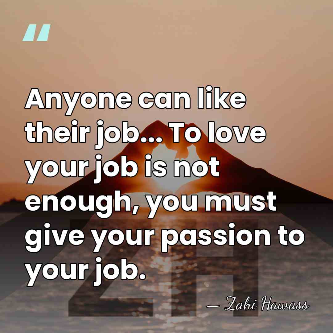 Anyone can like their job... To love your job is not enough,&hellip; - Zahi Hawass