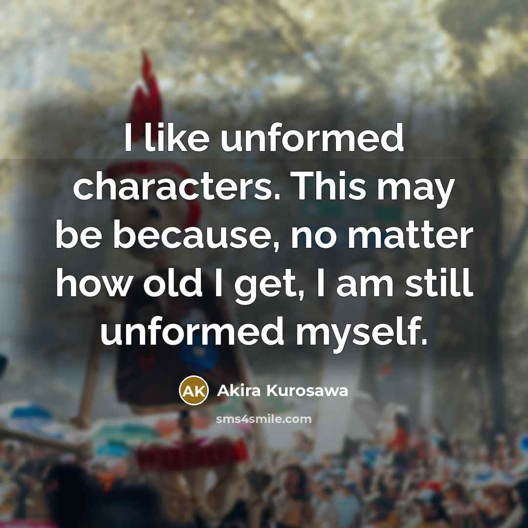 “I like unformed characters. This may be because, no matter…” quote by Akira Kurosawa
