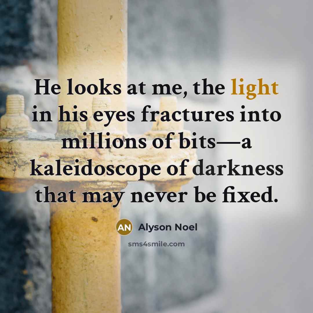 “He looks at me, the light in his eyes fractures…” quote by Alyson Noel