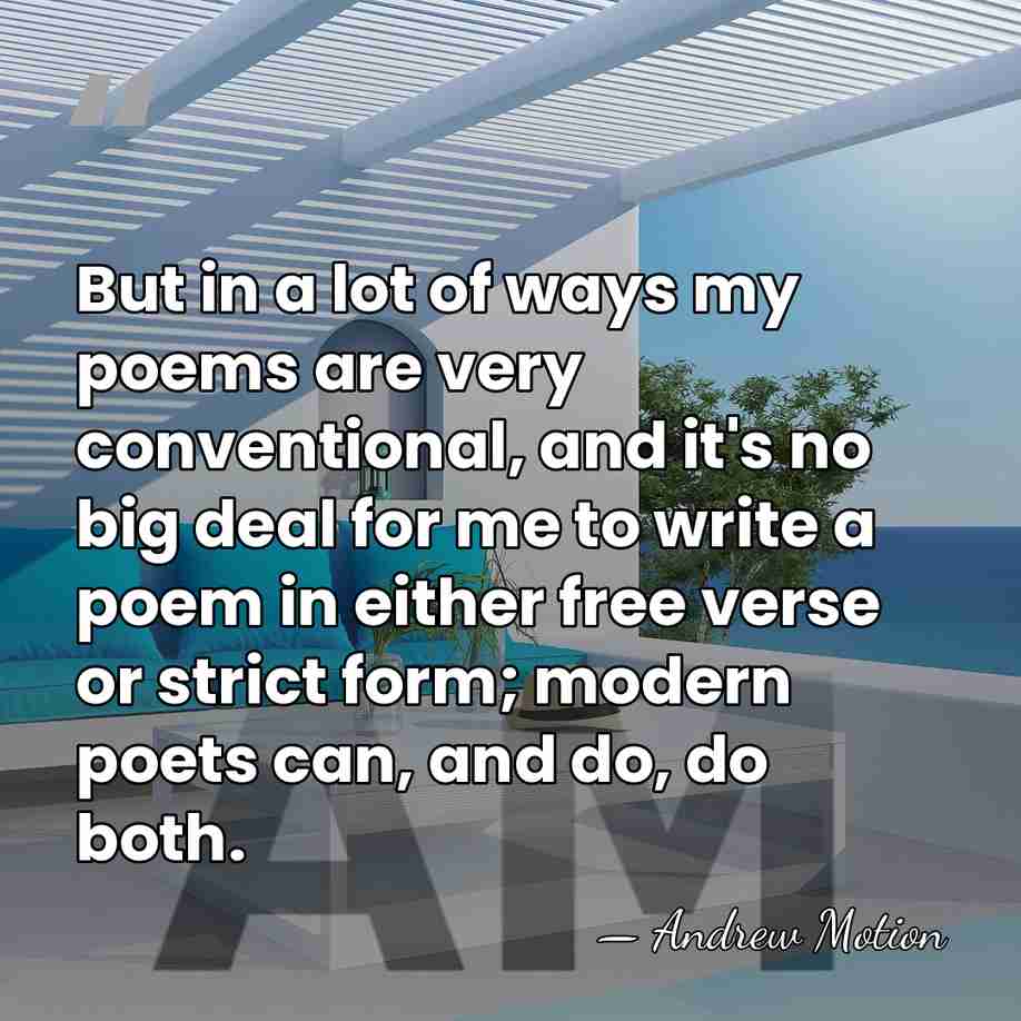 But in a lot of ways my poems are very conventional, and&hellip; - Andrew Motion