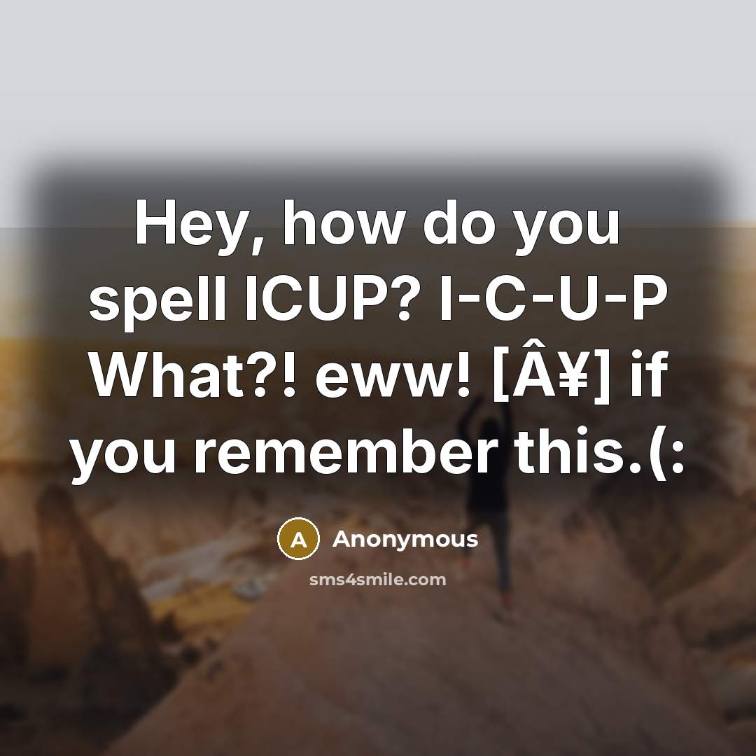 “Hey, how do you spell ICUP? I-C-U-P What?! eww! [Â¥]…” quote by Anonymous