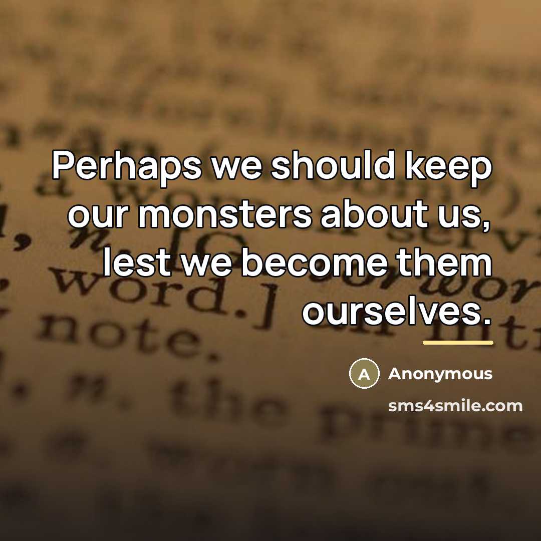 “Perhaps we should keep our monsters about us, lest we…” quote by Anonymous