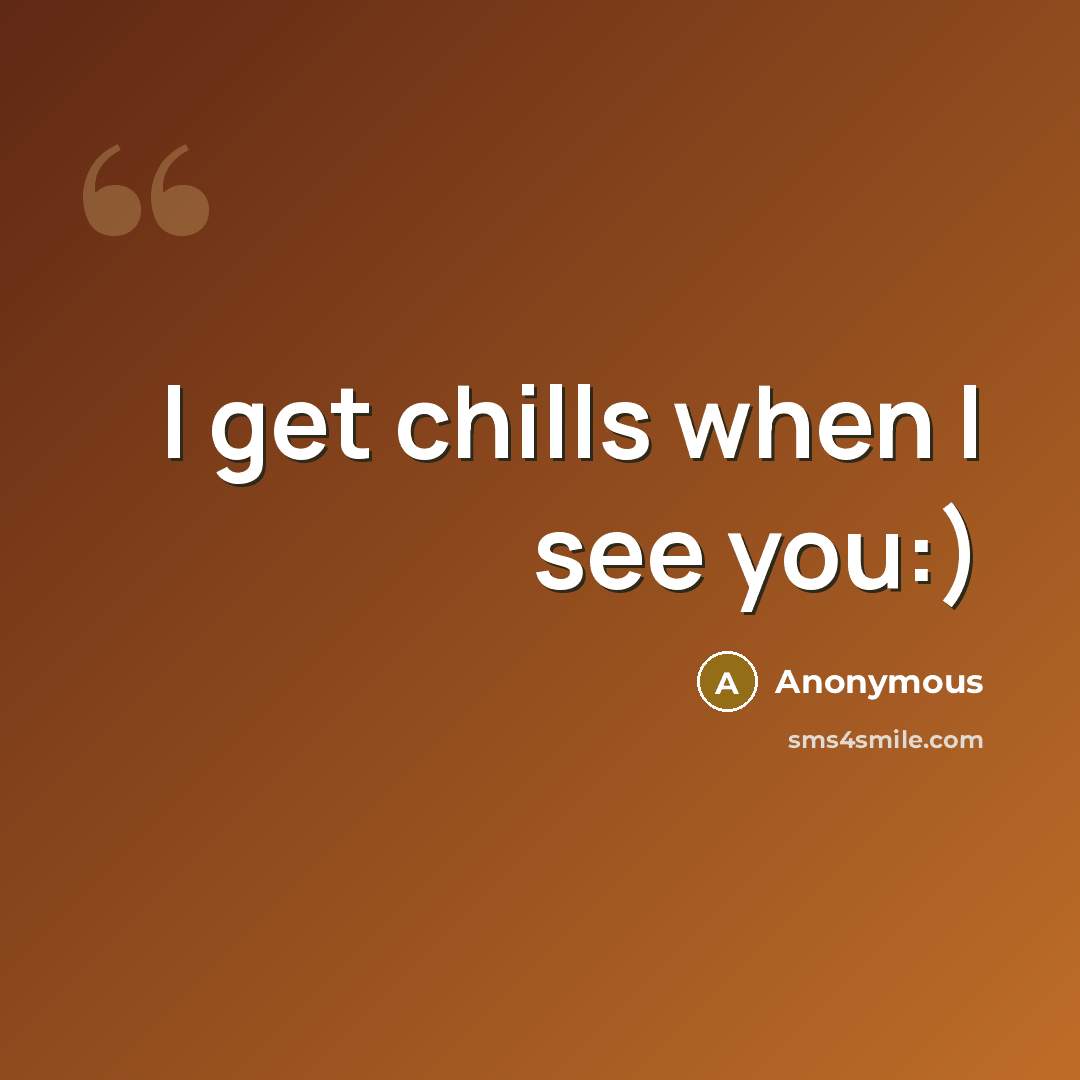 “I get chills when I see you:)” quote by Anonymous
