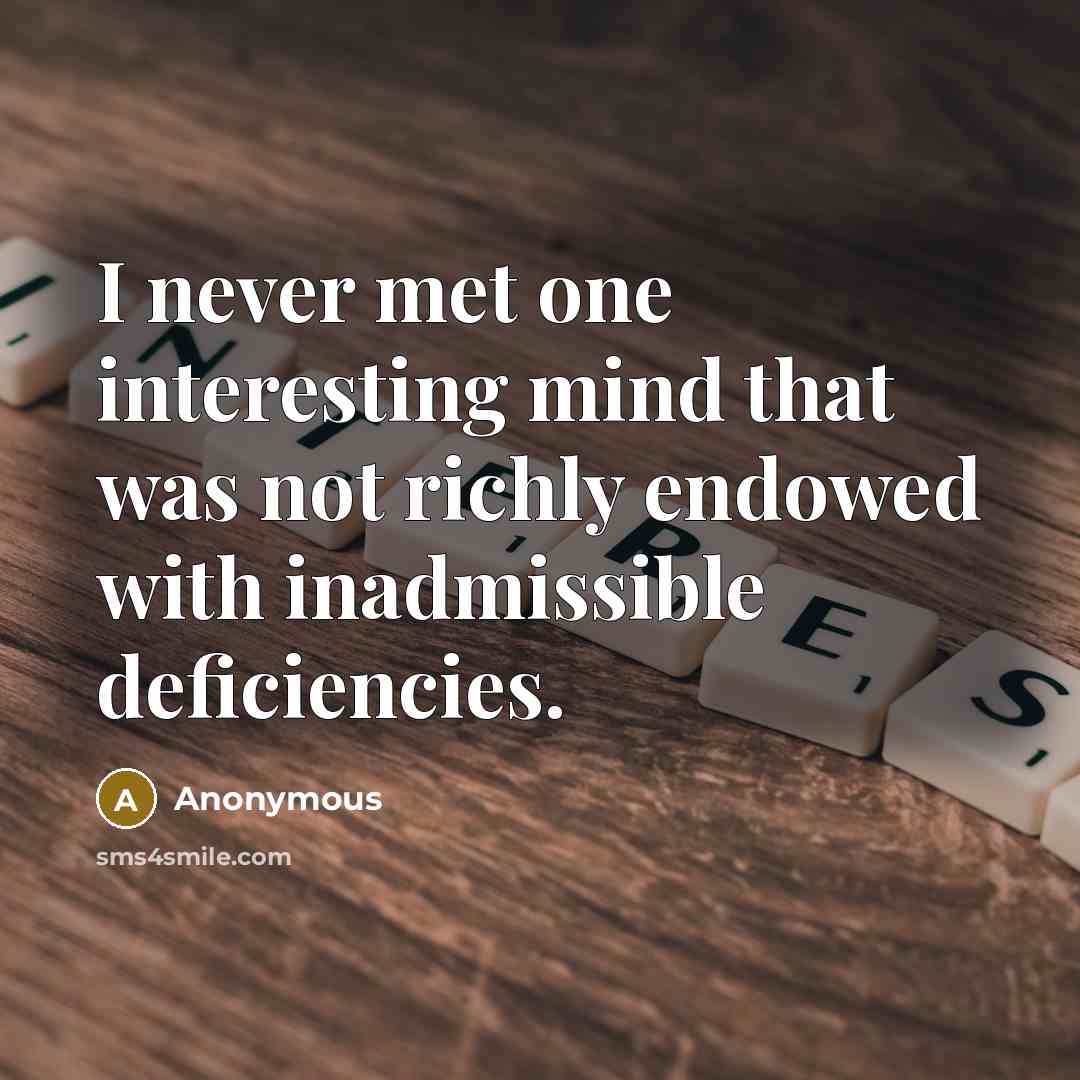 “I never met one interesting mind that was not richly endowed with inadmissible deficiencies.” quote by Anonymous