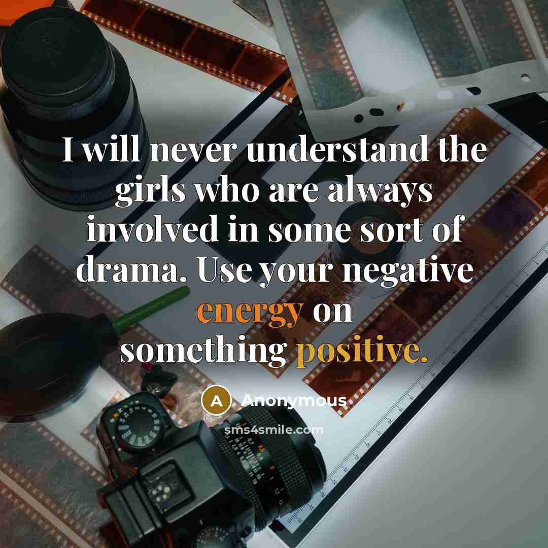 “I will never understand the girls who are always involved in some sort of drama. Use your negative energy on something positive.” quote by Anonymous