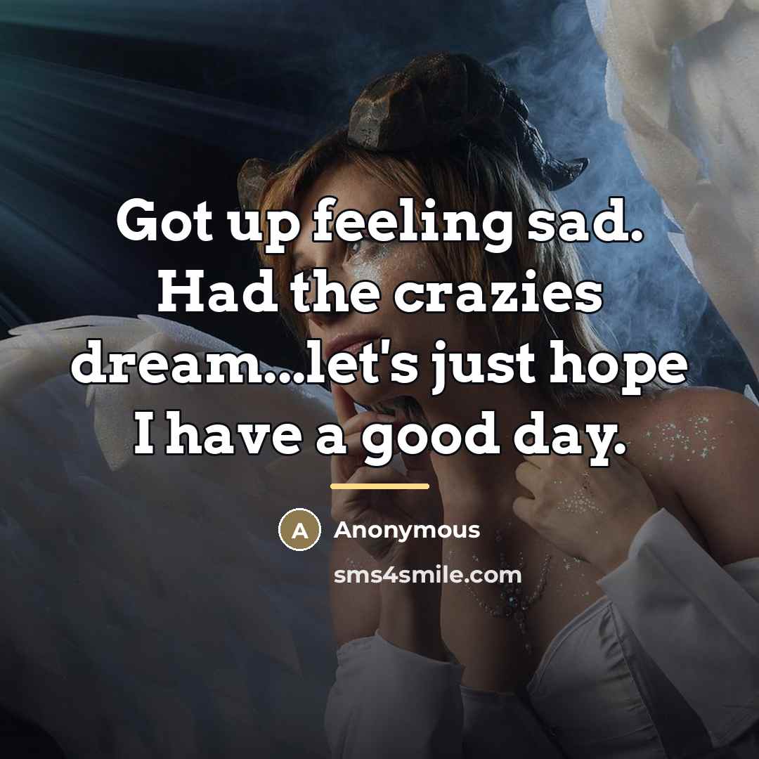 “Got up feeling sad. Had the crazies dream...let's just hope…” quote by Anonymous