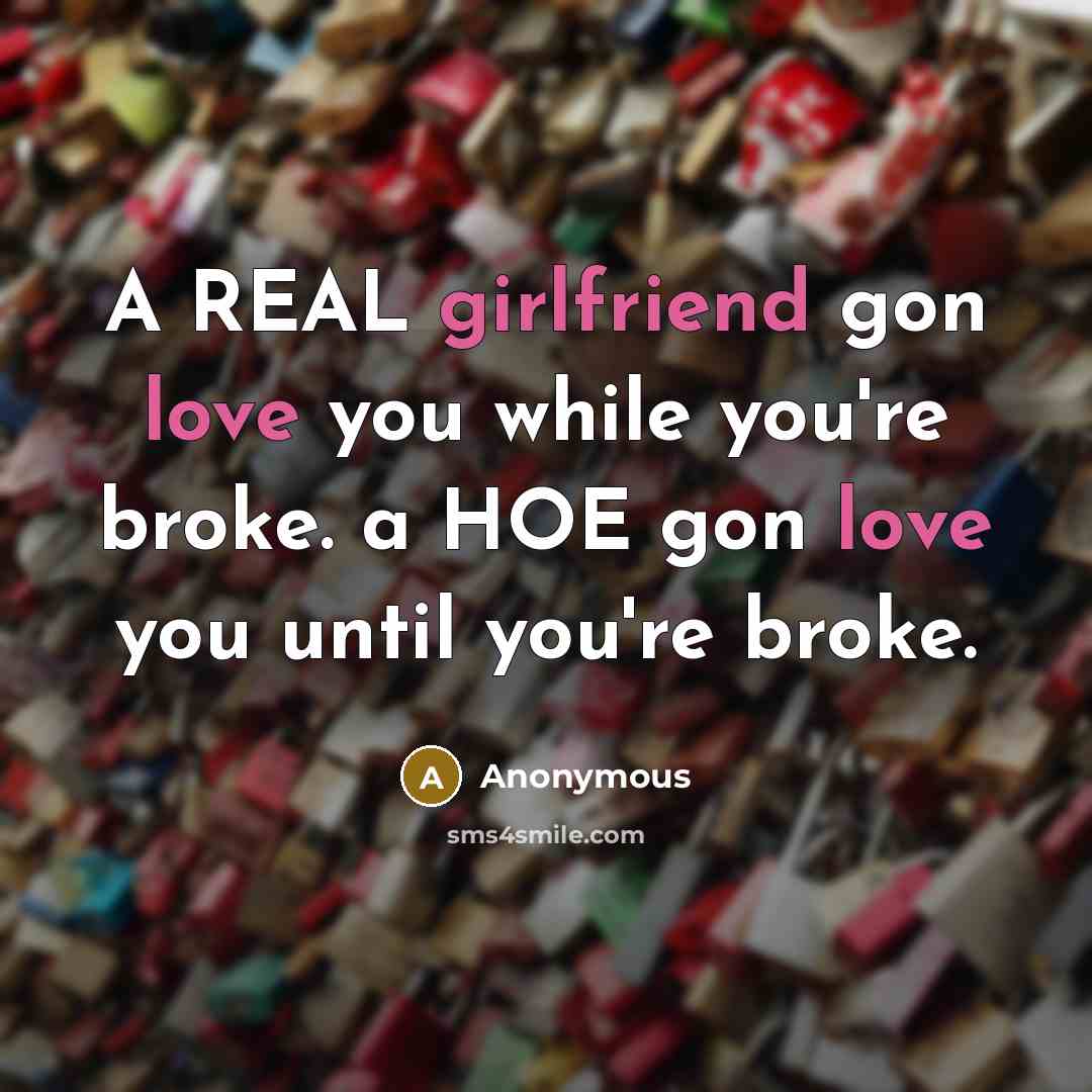 “A REAL girlfriend gon love you while you're broke. a HOE gon love you until you're broke.” quote by Anonymous