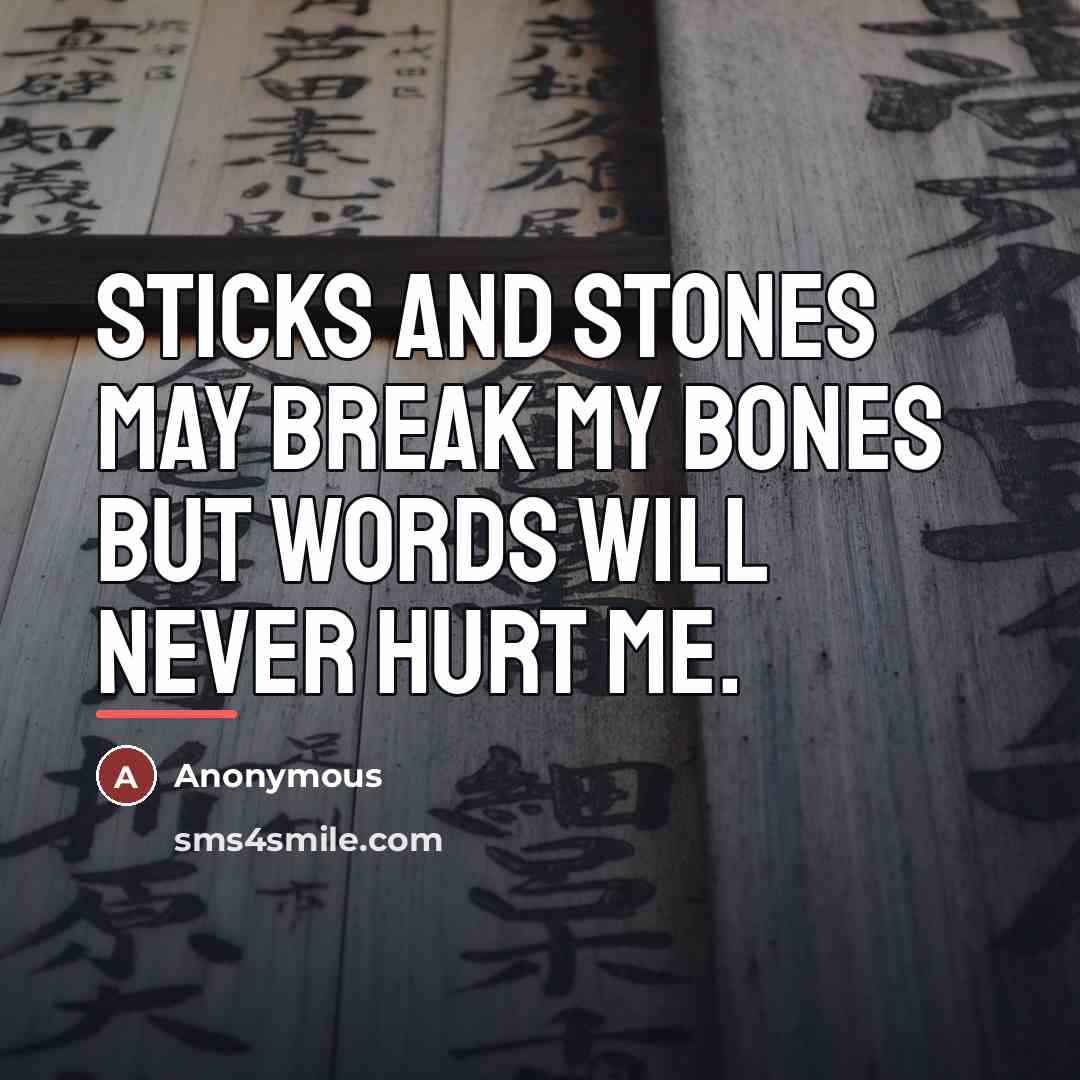 “Sticks and stones may break my bones but words will…” quote by Anonymous