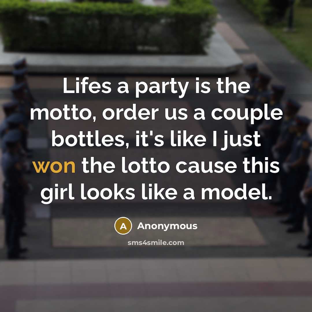 “Lifes a party is the motto, order us a couple bottles, it's like I just won the lotto cause this girl looks like a model.” quote by Anonymous