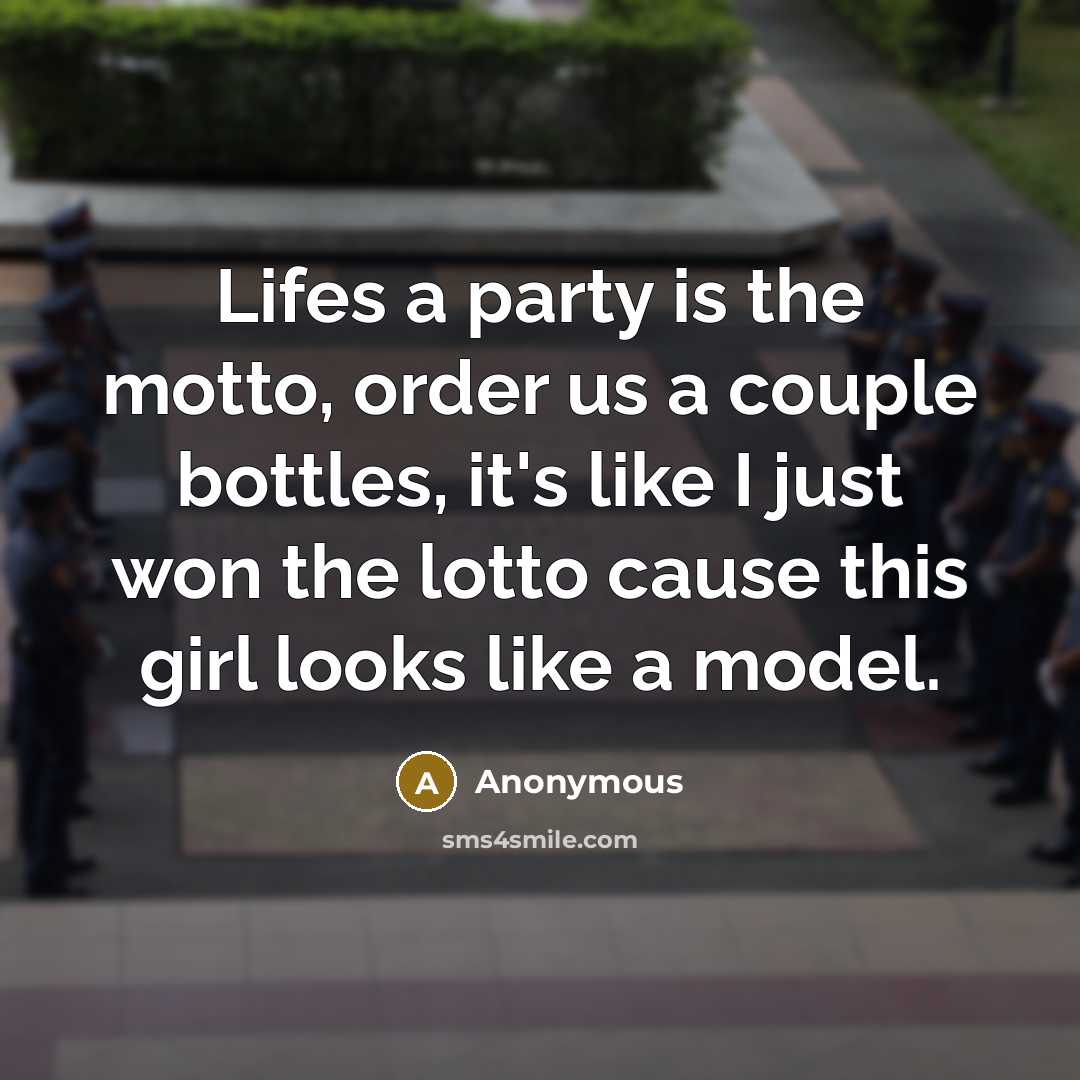 “Lifes a party is the motto, order us a couple bottles, it's like I just won the lotto cause this girl looks like a model.” quote by Anonymous