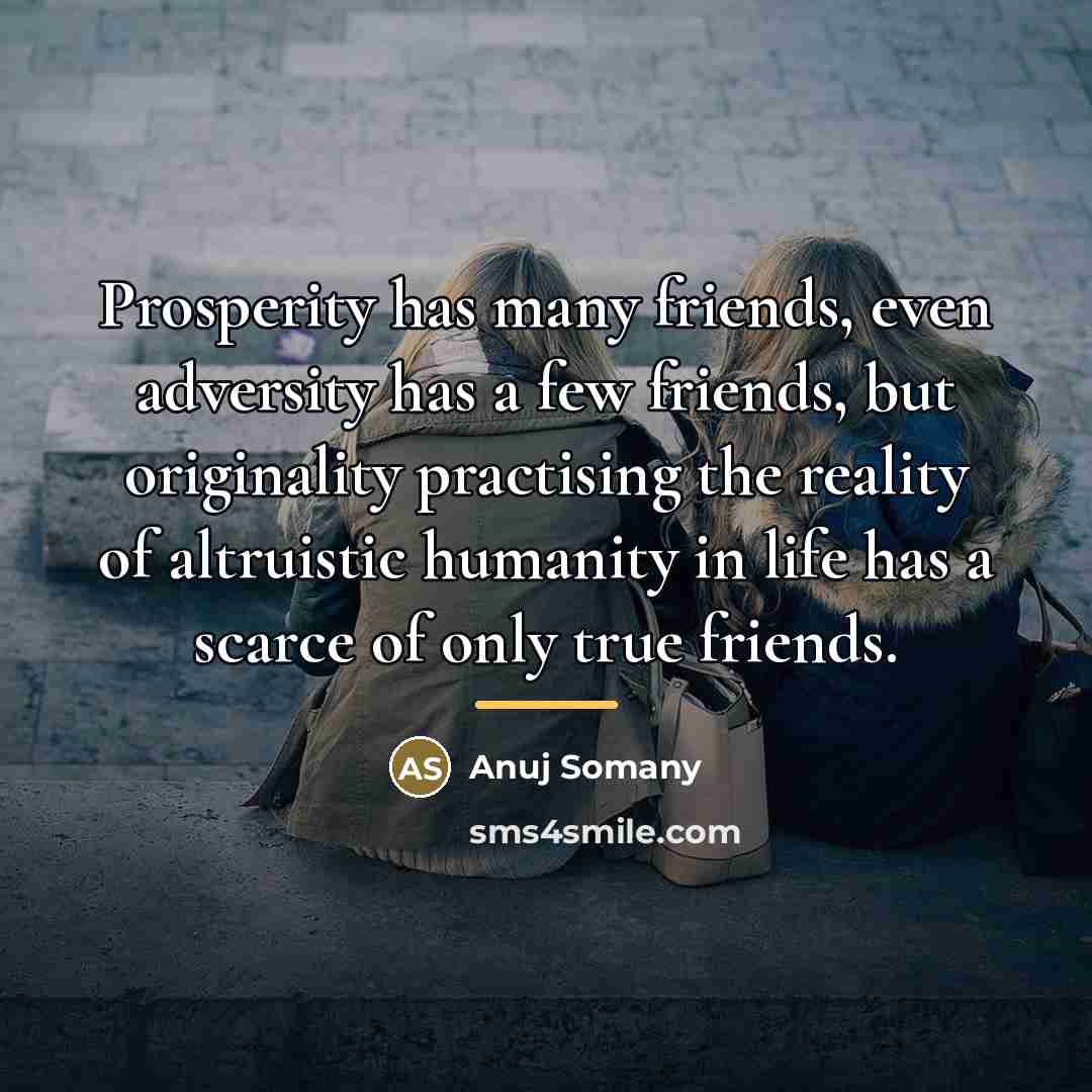 “Prosperity has many friends, even adversity has a few friends,…” quote by Anuj Somany