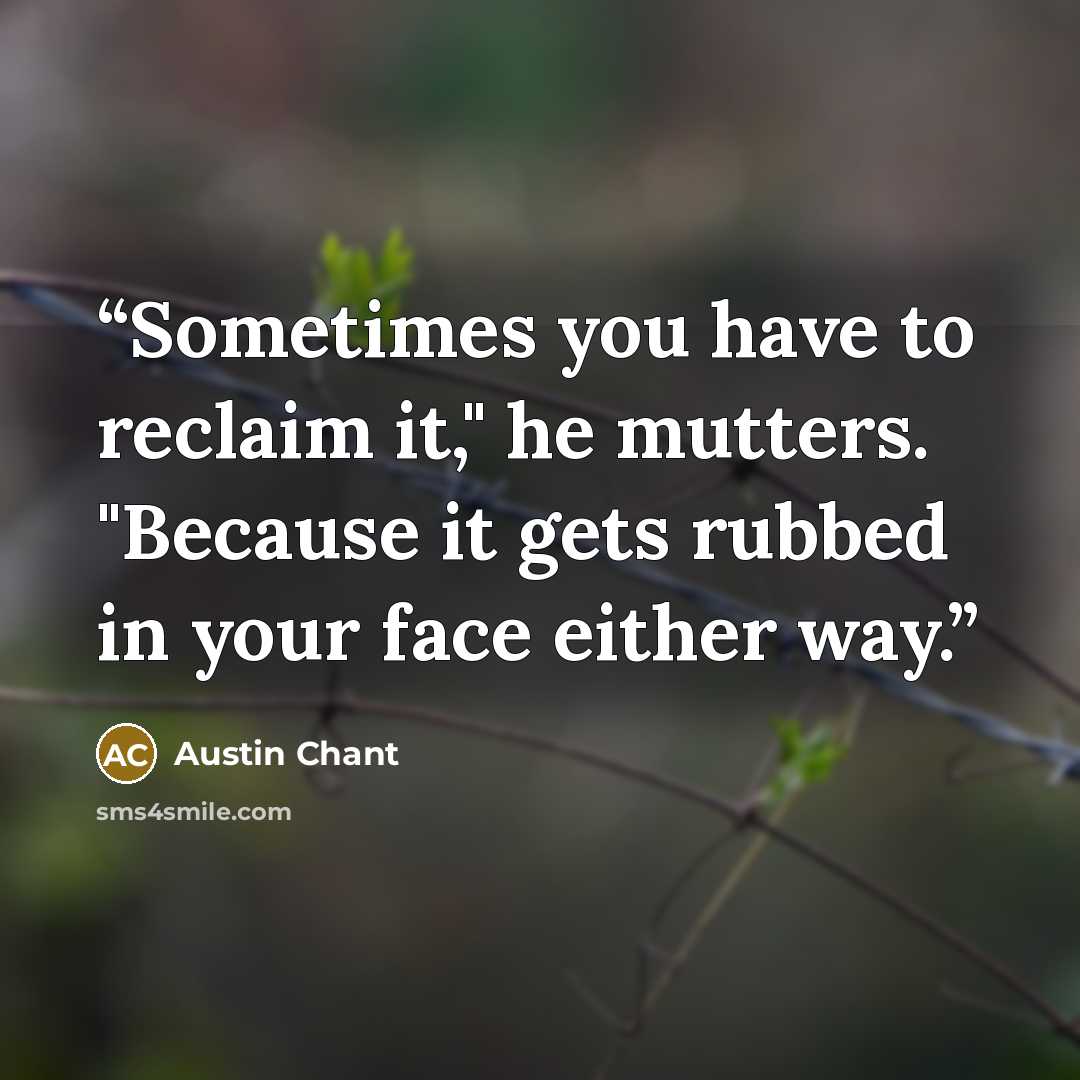 “Sometimes you have to reclaim it," he mutters. "Because it gets rubbed in your face either way.” quote by Austin Chant