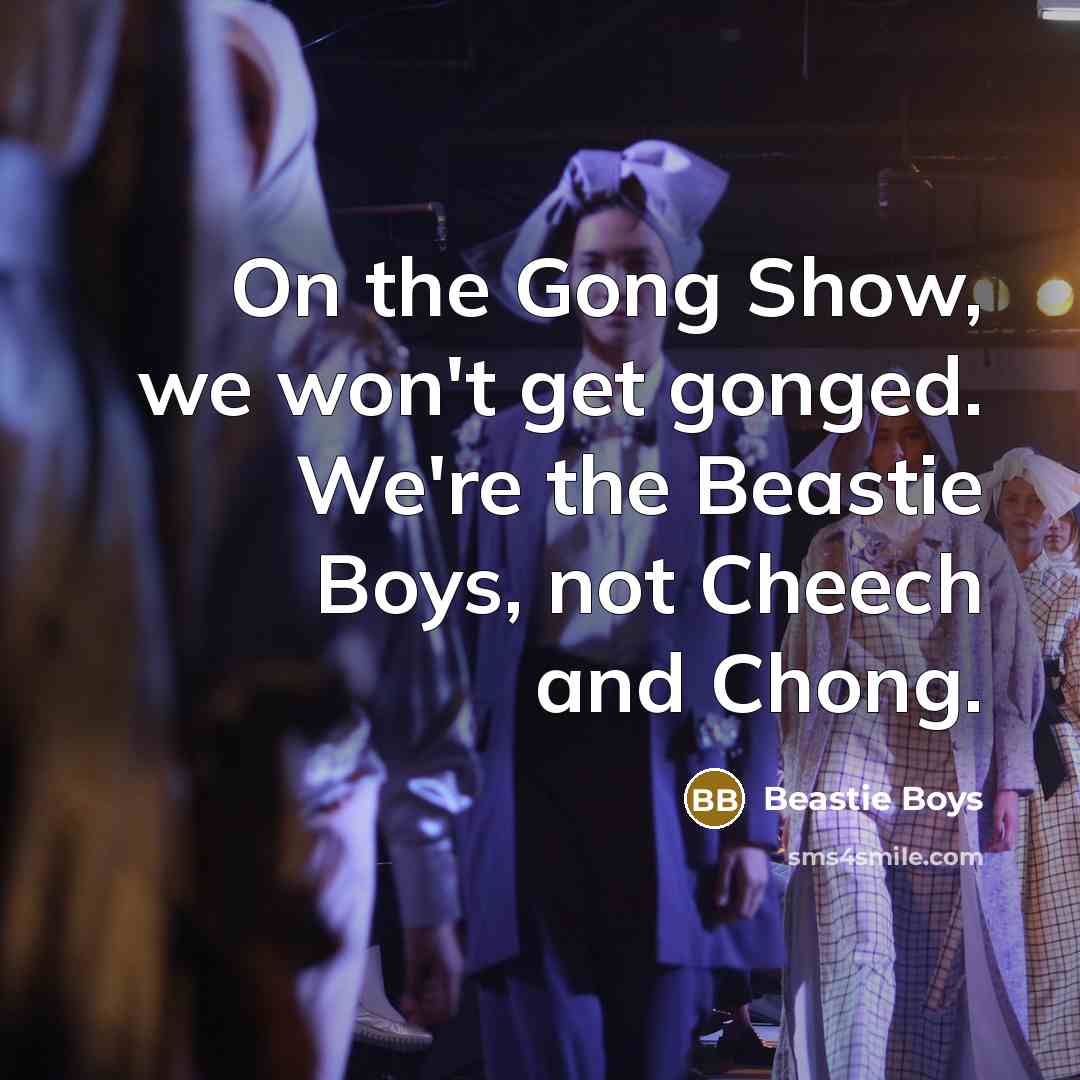 “On the Gong Show, we won't get gonged. We're the Beastie Boys, not Cheech and Chong.” quote by Beastie Boys