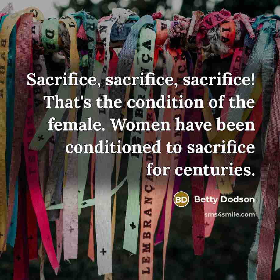“Sacrifice, sacrifice, sacrifice! That's the condition of the female. Women…” quote by Betty Dodson