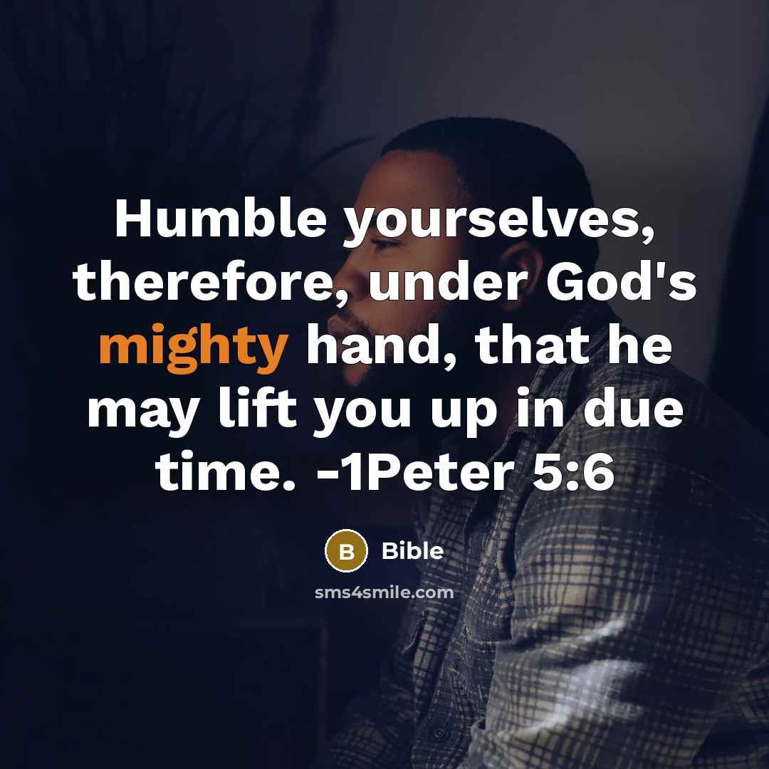 “Humble yourselves, therefore, under God's mighty hand, that he may lift you up in due time. -1Peter 5:6” quote by Bible