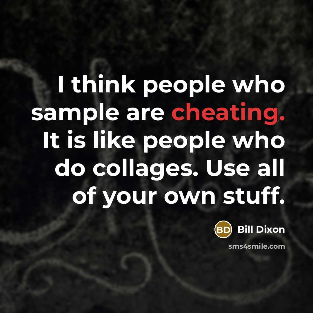 “I think people who sample are cheating. It is like…” quote by Bill Dixon