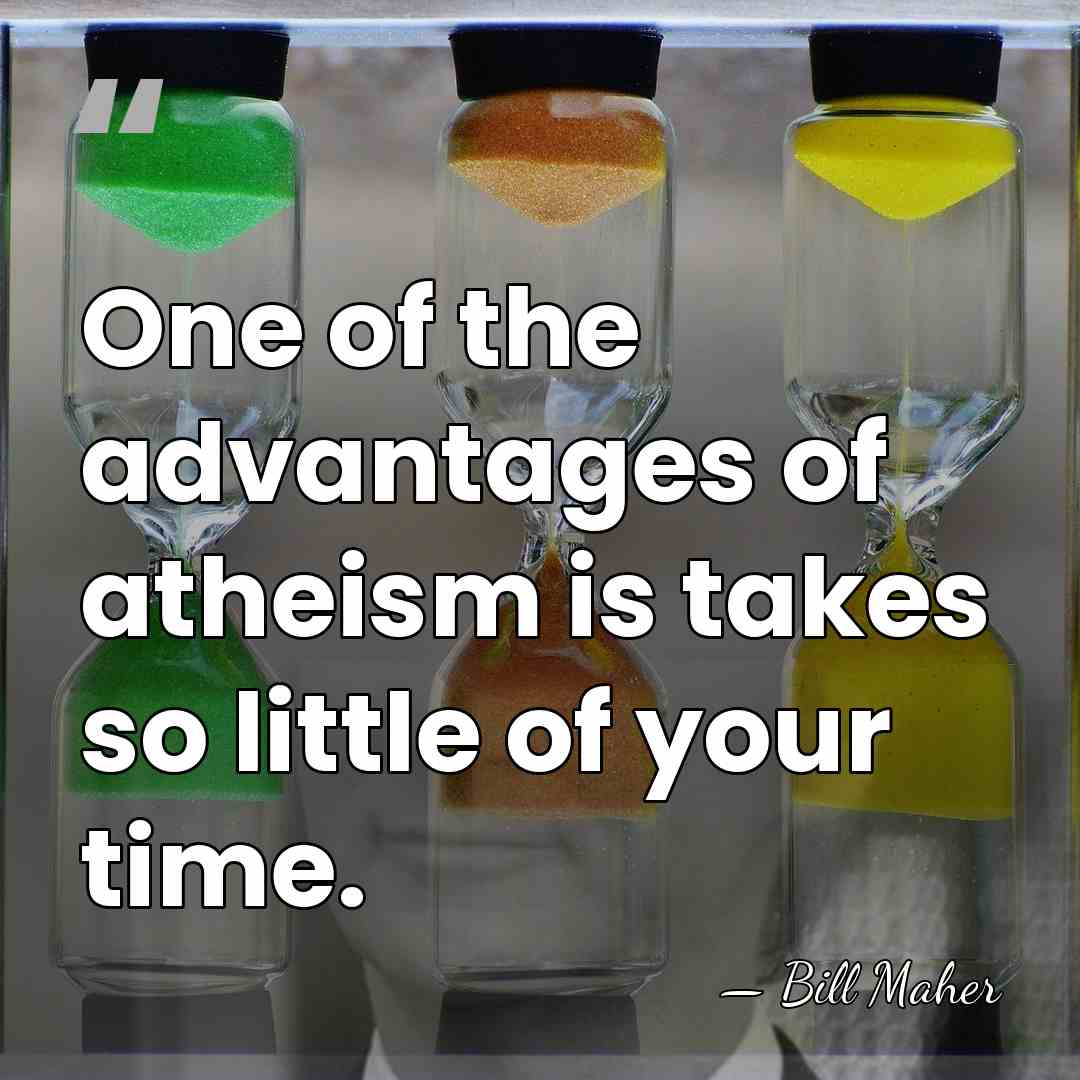 One of the advantages of atheism is takes so little of your&hellip; - Bill Maher