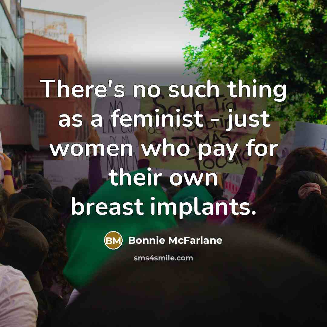 “There's no such thing as a feminist - just women…” quote by Bonnie McFarlane