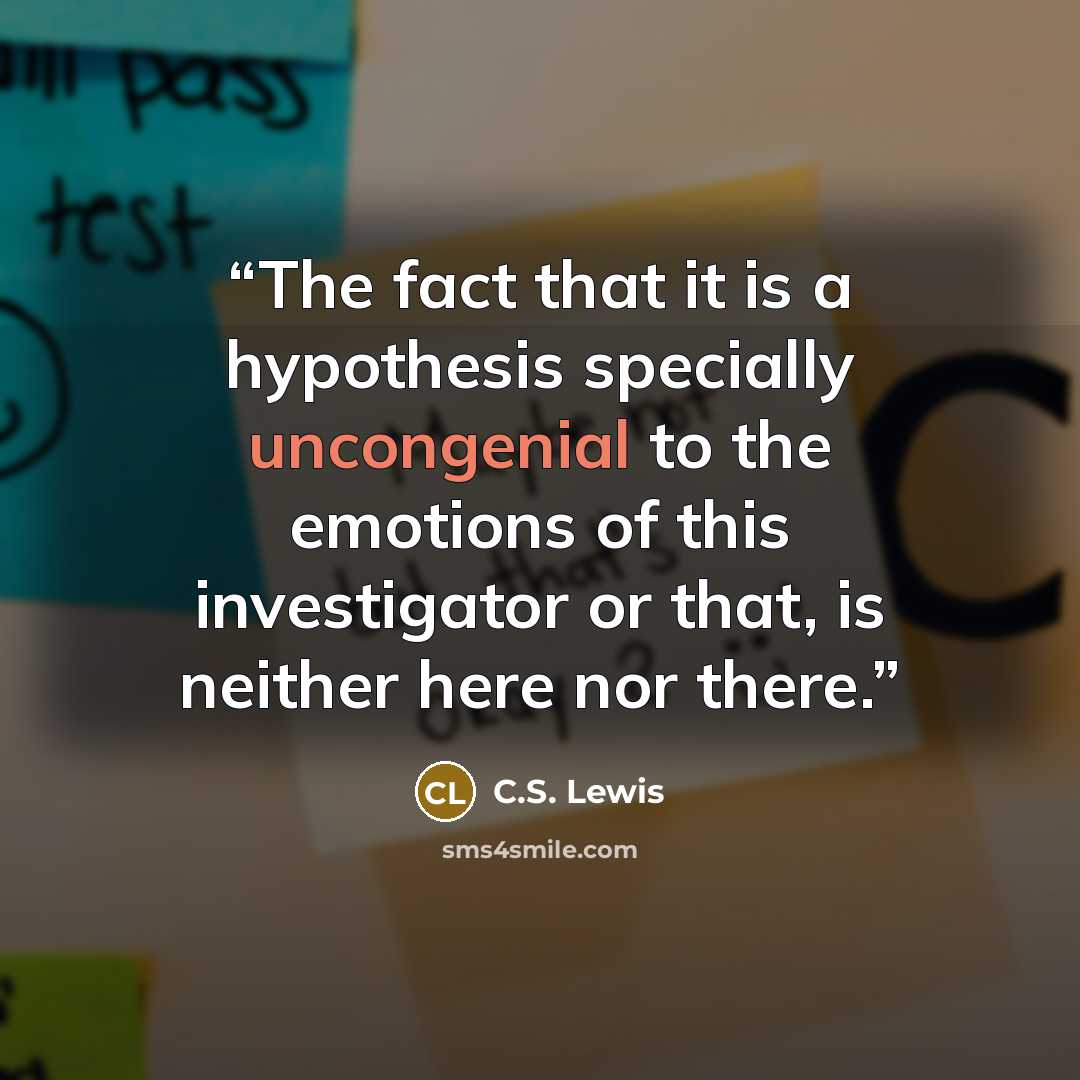 “The fact that it is a hypothesis specially uncongenial to the emotions of this investigator or that, is neither here nor there.” quote by C.S. Lewis