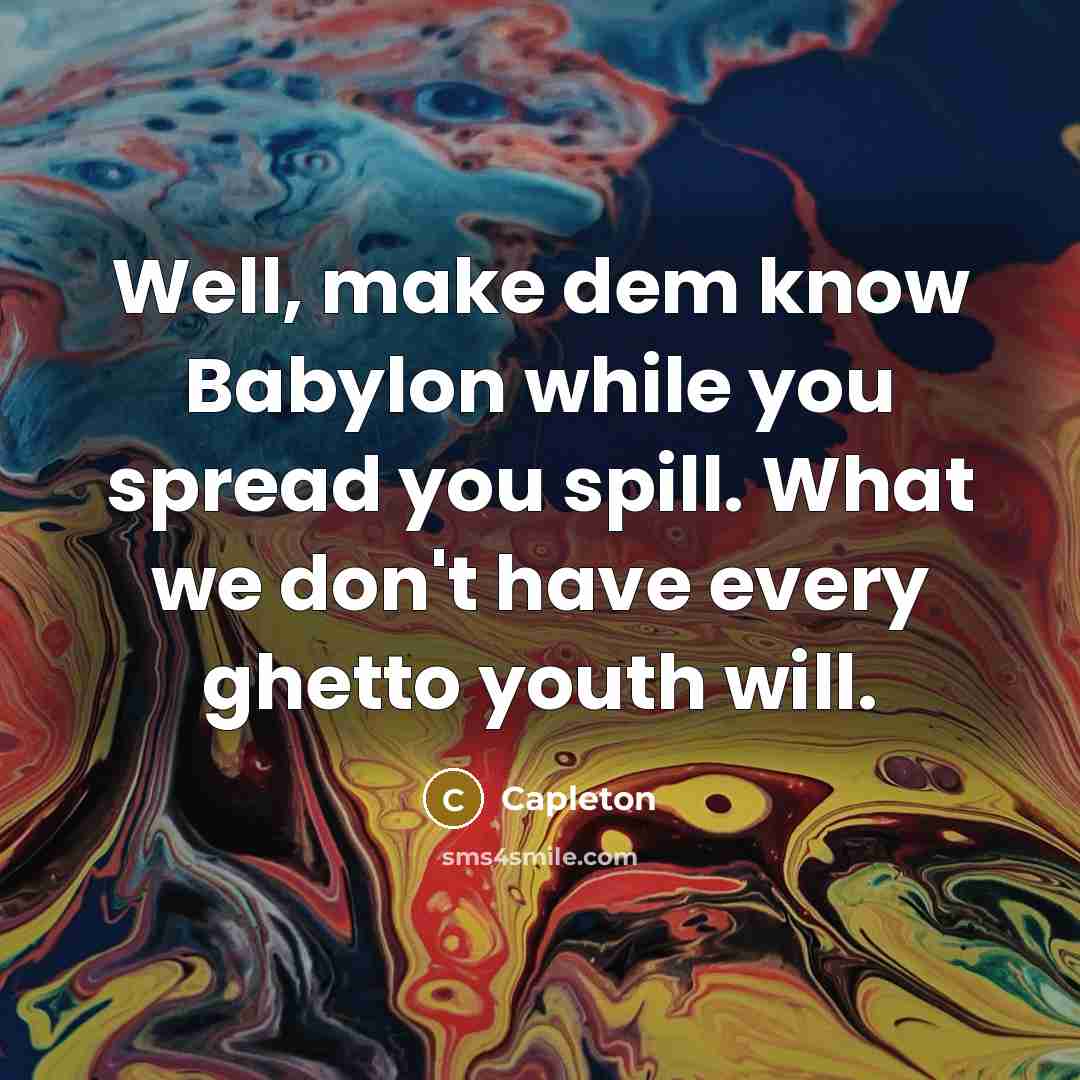 “Well, make dem know Babylon while you spread you spill. What we don't have every ghetto youth will.” quote by Capleton