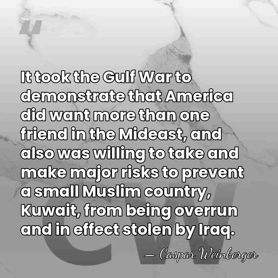 It took the Gulf War to demonstrate that America did want more&hellip; - Caspar Weinberger