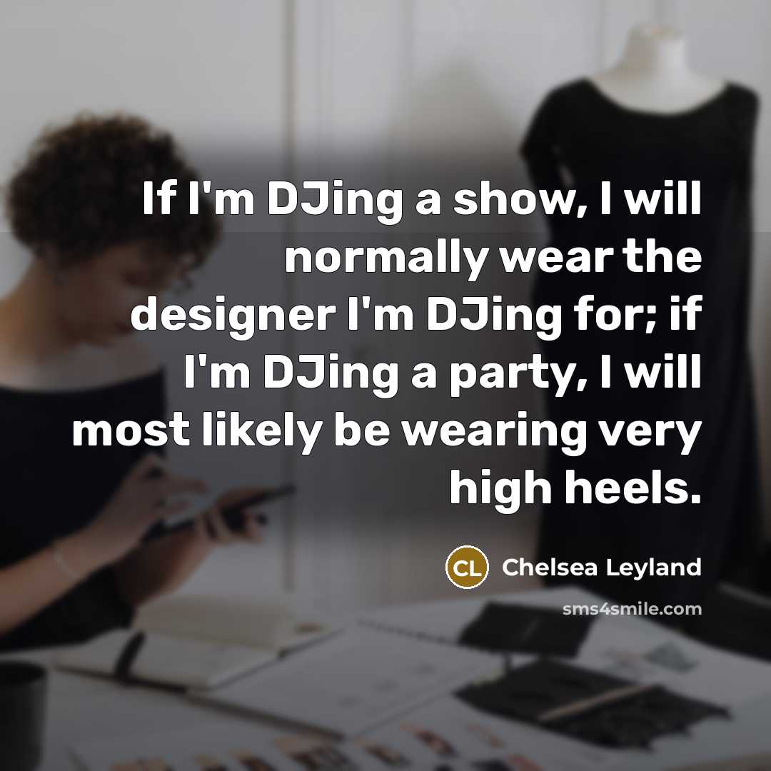 “If I'm DJing a show, I will normally wear the…” quote by Chelsea Leyland