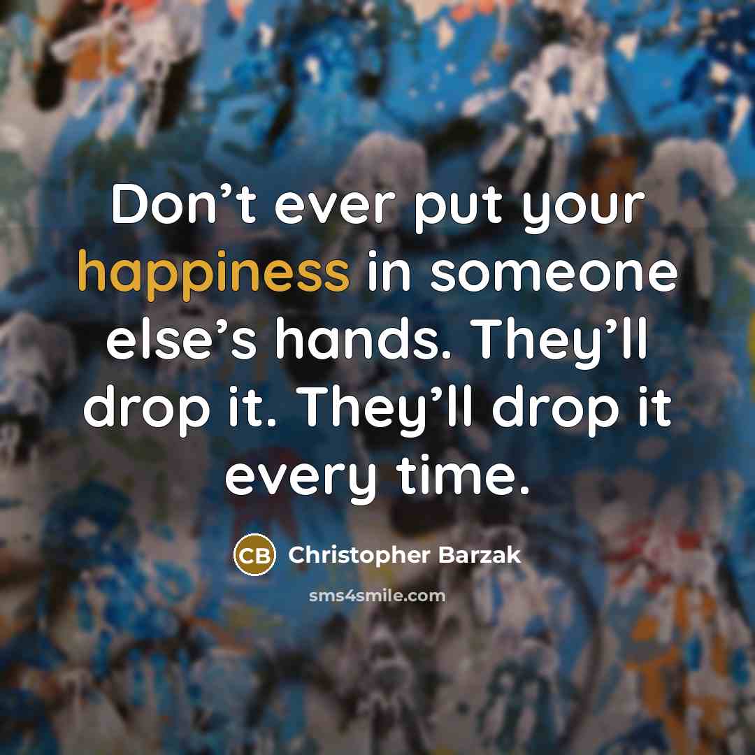 “Don’t ever put your happiness in someone else’s hands. They’ll…” quote by Christopher Barzak