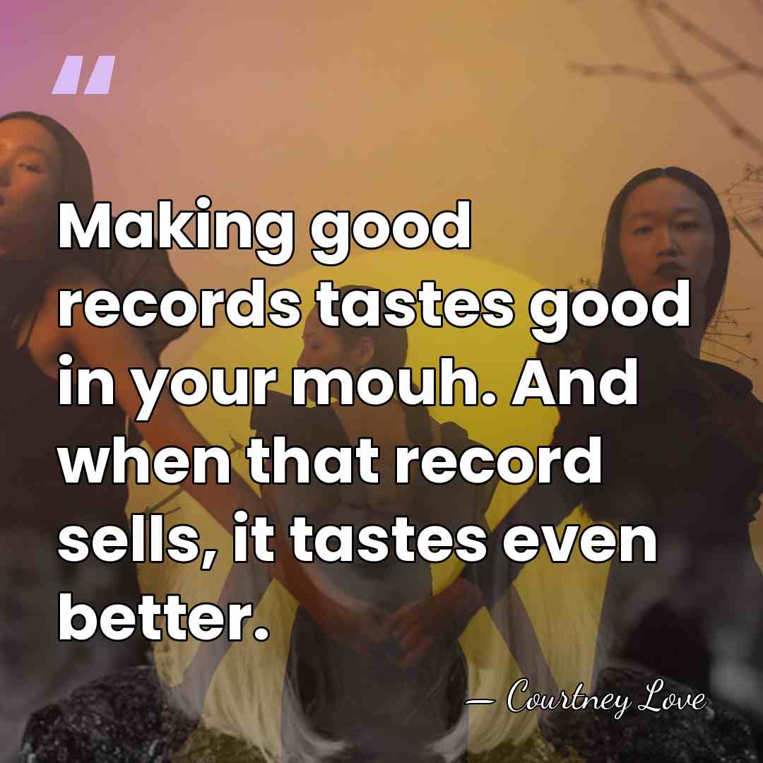Making good records tastes good in your mouh. And when that record&hellip; - Courtney Love