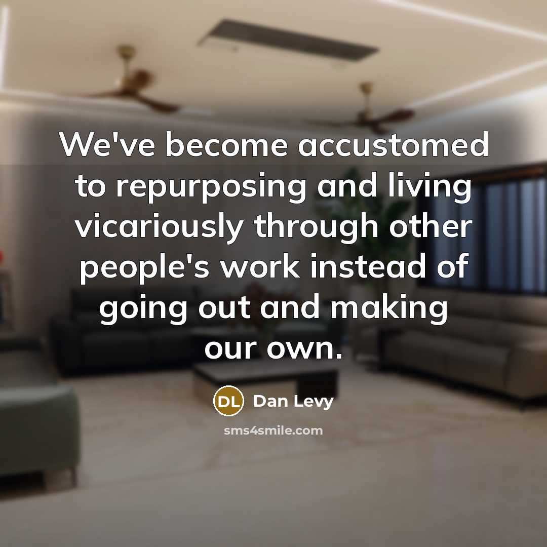 “We've become accustomed to repurposing and living vicariously through other…” quote by Dan Levy