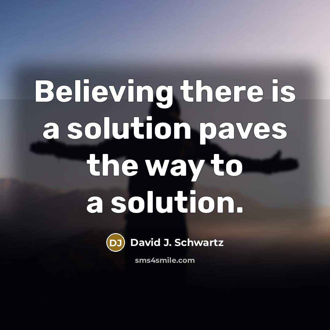 “Believing there is a solution paves the way to a…” quote by David J. Schwartz