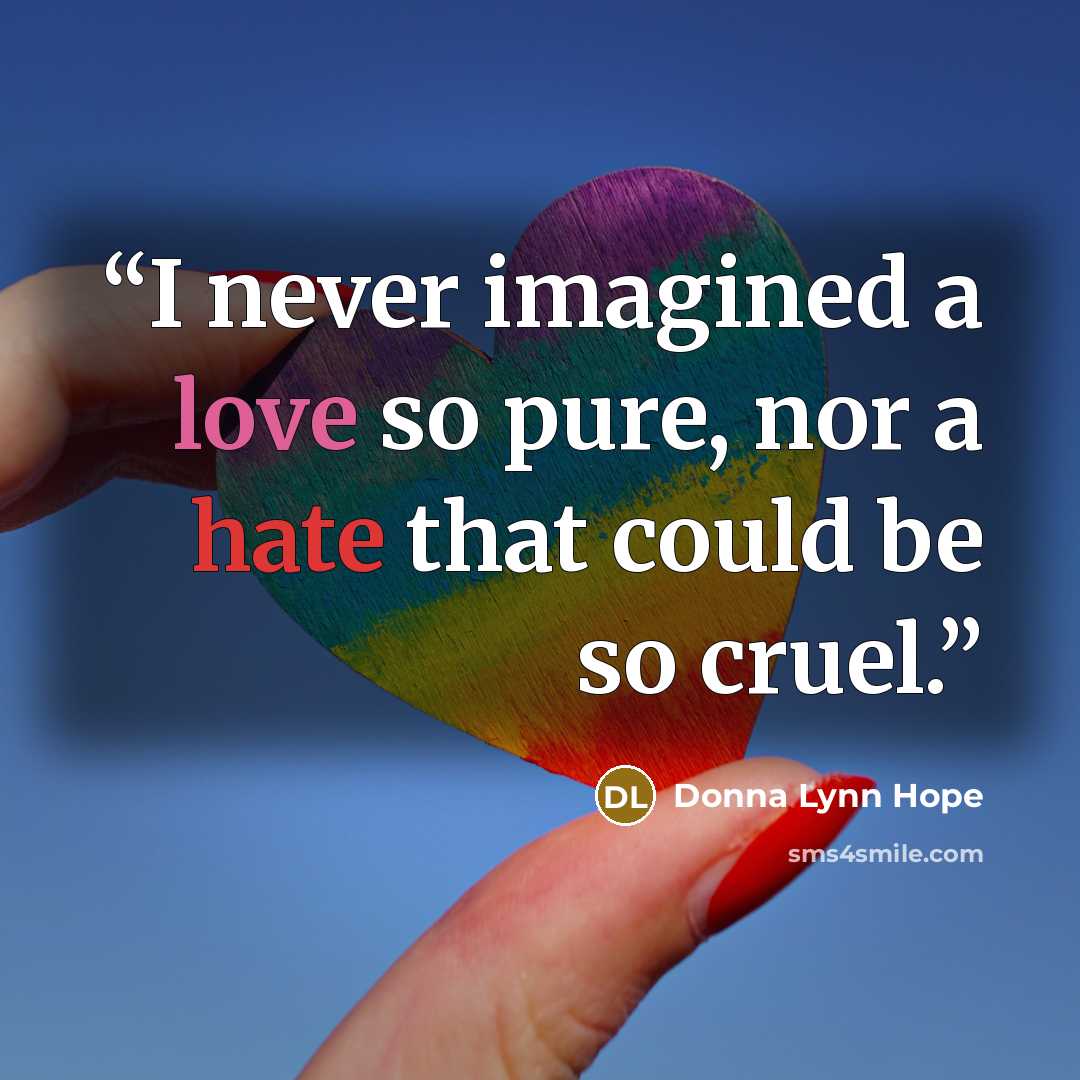 “I never imagined a love so pure, nor a hate that could be so cruel.” quote by Donna Lynn Hope