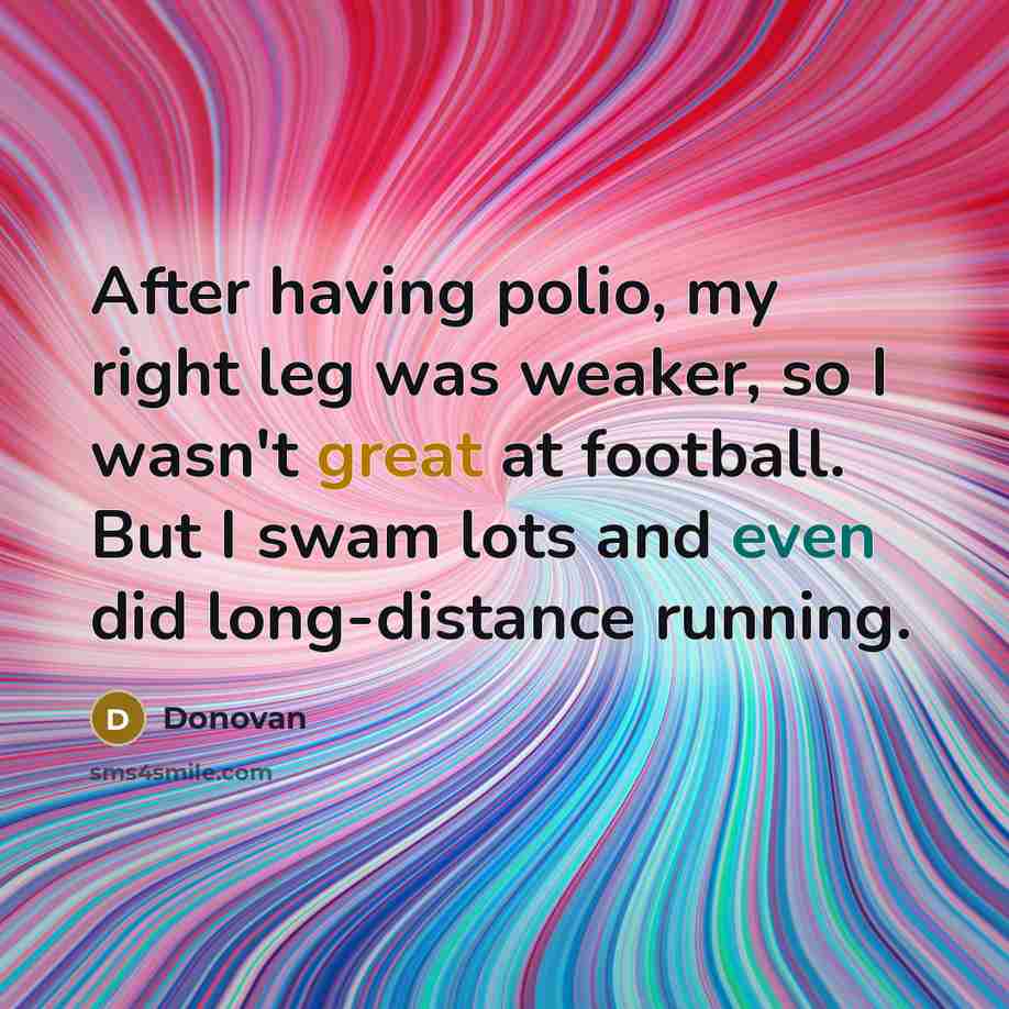 “After having polio, my right leg was weaker, so I…” quote by Donovan