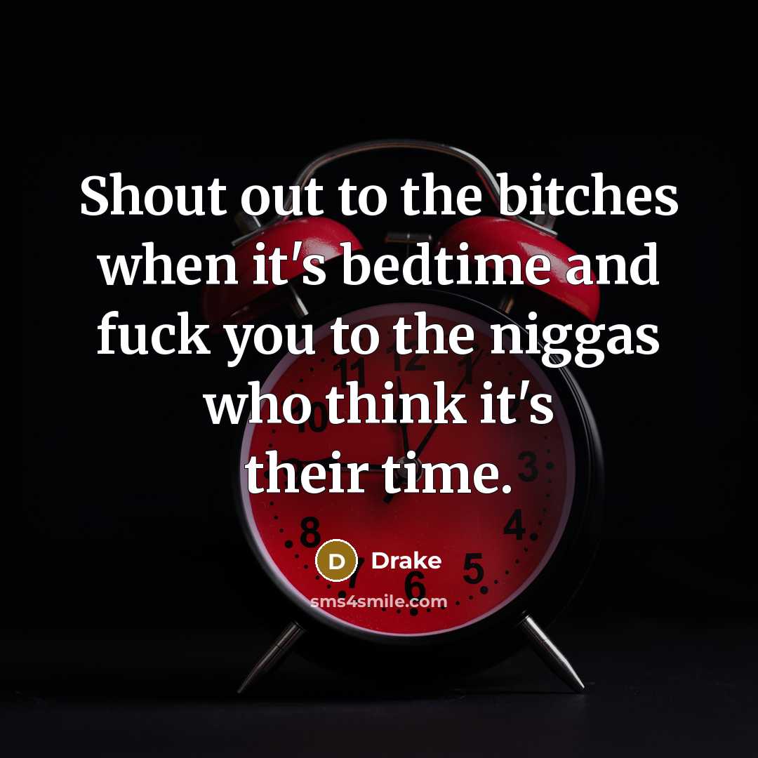 “Shout out to the bitches when it's bedtime and fuck you to the niggas who think it's their time.” quote by Drake