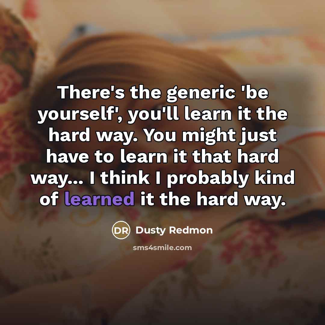 “There's the generic 'be yourself', you'll learn it the hard…” quote by Dusty Redmon