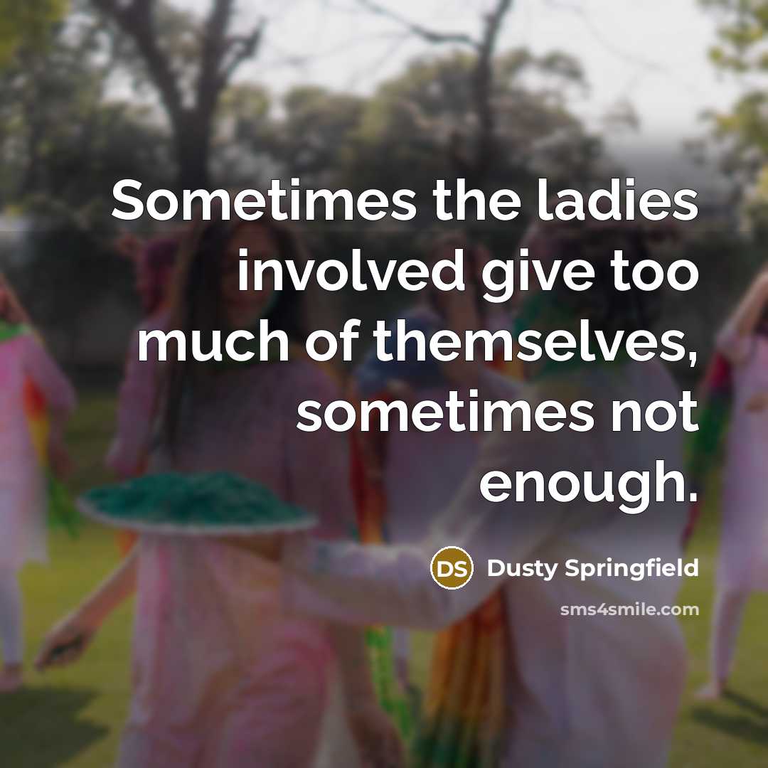 “Sometimes the ladies involved give too much of themselves, sometimes…” quote by Dusty Springfield