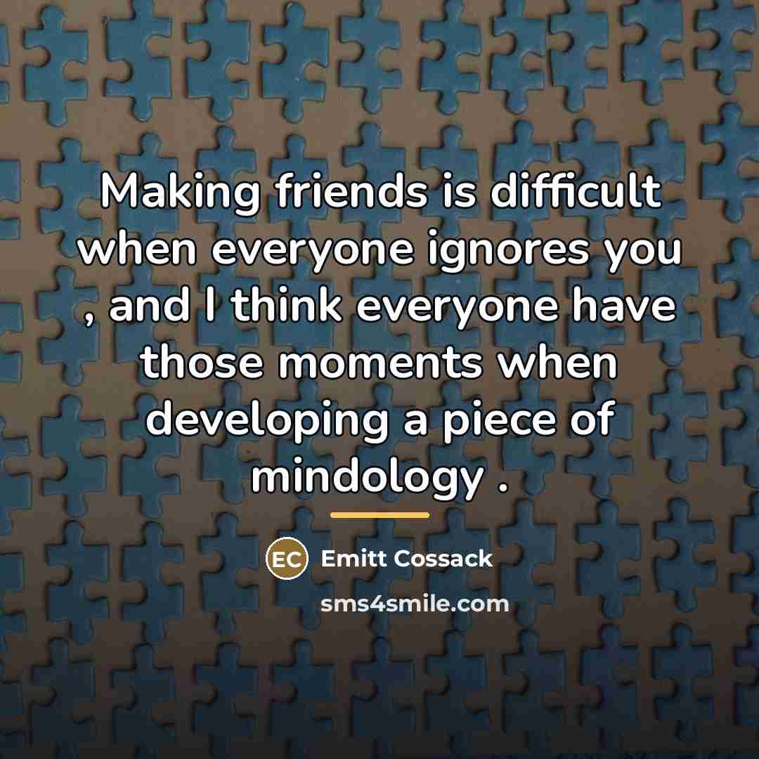 “Making friends is difficult when everyone ignores you , and…” quote by Emitt Cossack